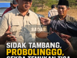 Temukan Tiga Lokasi Tambang Diduga Ilegal, Sekda Probolinggo: “Saya Tidak Takut Siapapun!”